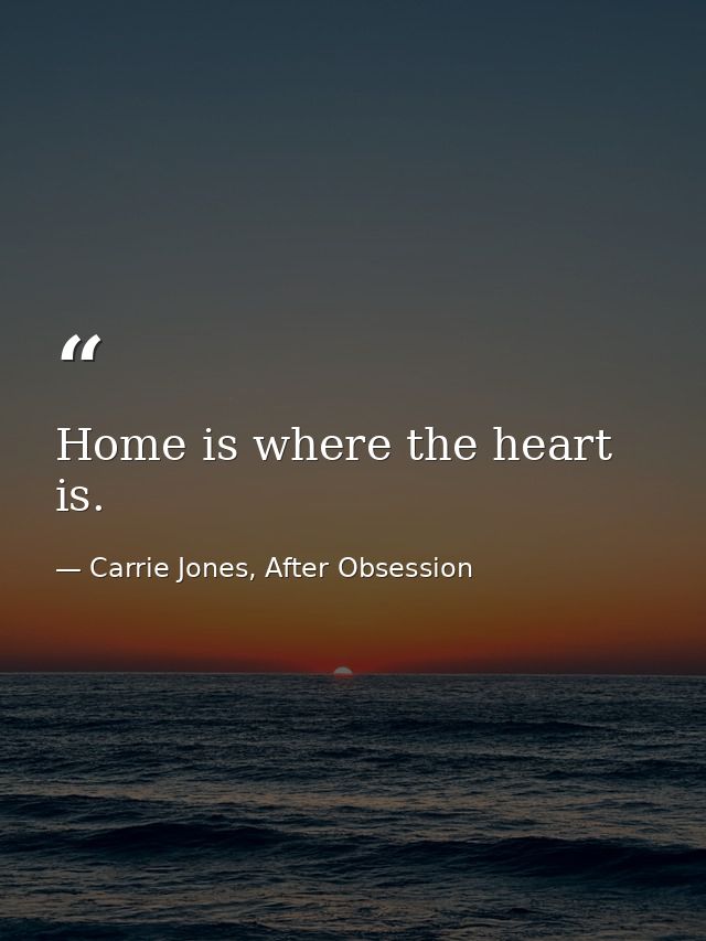Home is where the heart is. — Carrie Jones, After Obsession
