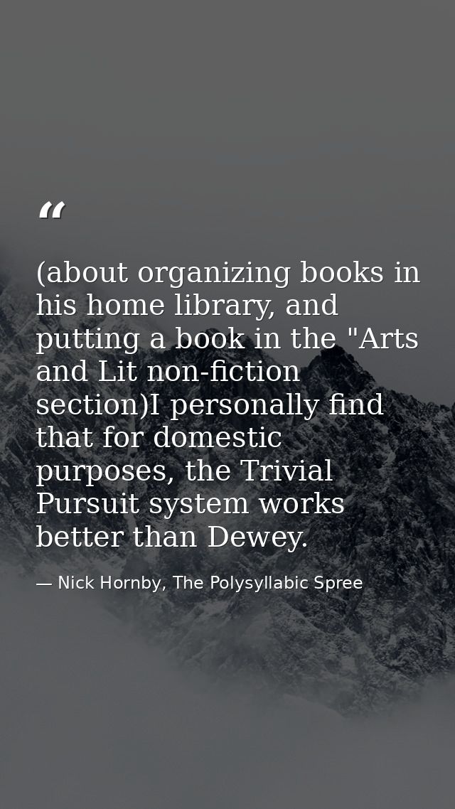 (about organizing books in his home library, and putting a book in the "Arts and Lit non-fiction section)I personally fi — Nick Hornby, The Polysyllabic Spree