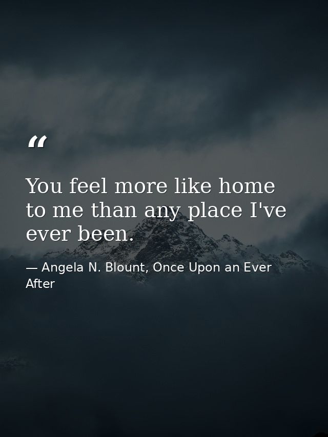 You feel more like home to me than any place I've ever been. — Angela N. Blount, Once Upon an Ever After