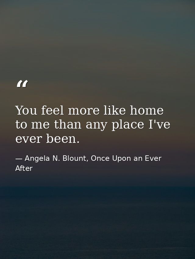 You feel more like home to me than any place I've ever been. — Angela N. Blount, Once Upon an Ever After