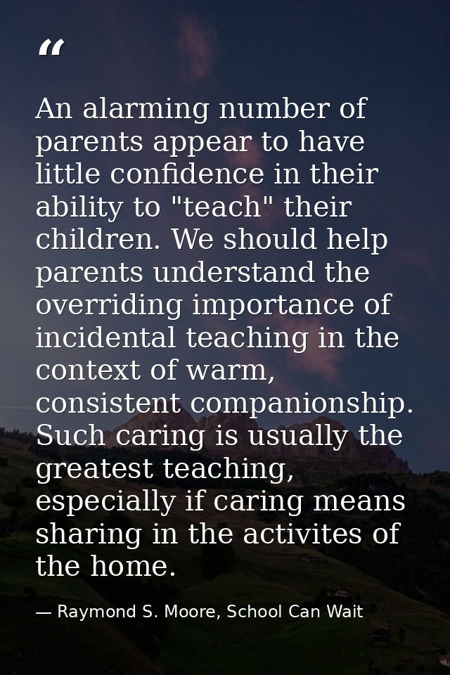 An alarming number of parents appear to have little confidence in their ability to "teach" their children. We should hel — Raymond S. Moore, School Can Wait