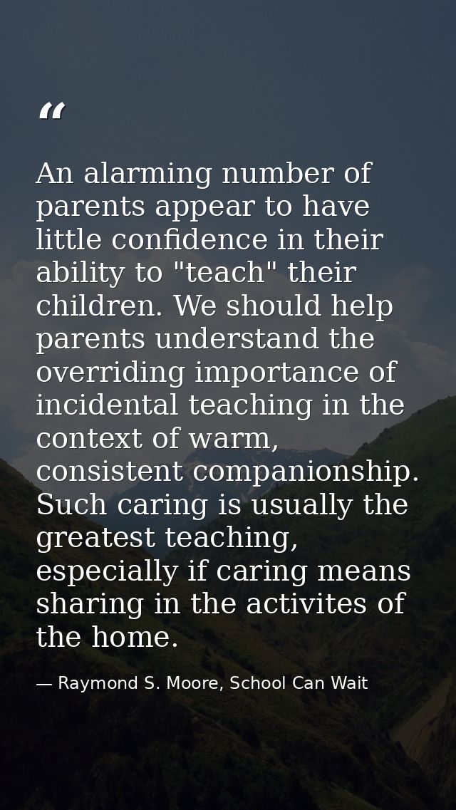 An alarming number of parents appear to have little confidence in their ability to "teach" their children. We should hel — Raymond S. Moore, School Can Wait