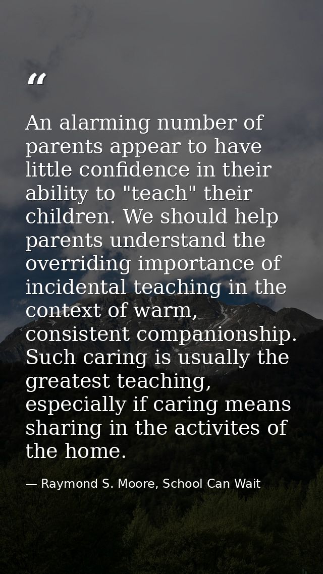 An alarming number of parents appear to have little confidence in their ability to "teach" their children. We should hel — Raymond S. Moore, School Can Wait