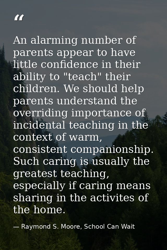 An alarming number of parents appear to have little confidence in their ability to "teach" their children. We should hel — Raymond S. Moore, School Can Wait