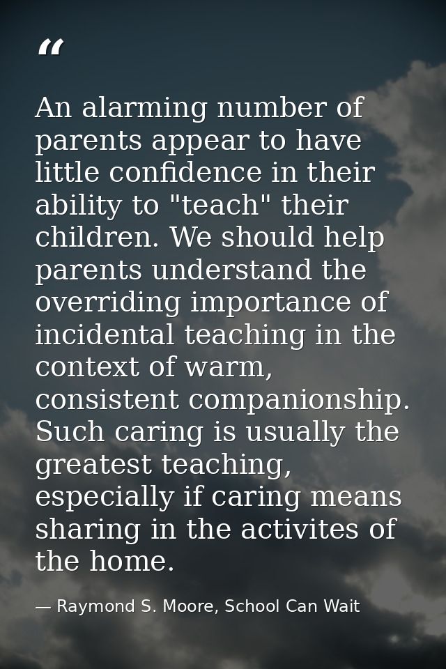 An alarming number of parents appear to have little confidence in their ability to "teach" their children. We should hel — Raymond S. Moore, School Can Wait