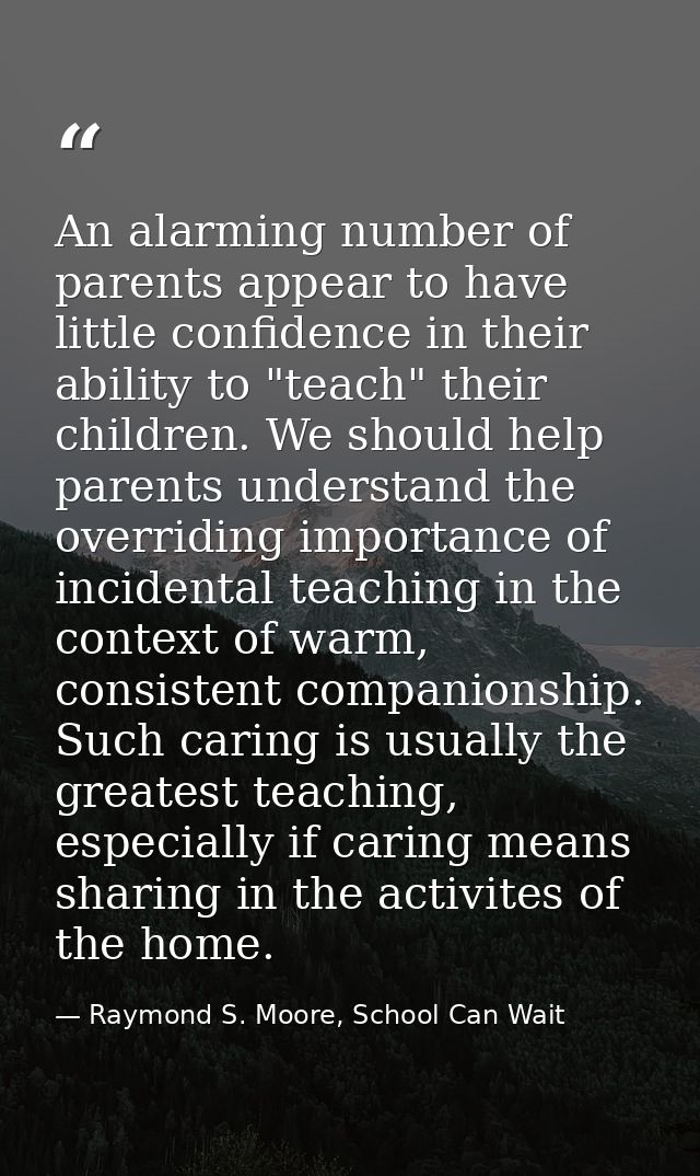 An alarming number of parents appear to have little confidence in their ability to "teach" their children. We should hel — Raymond S. Moore, School Can Wait