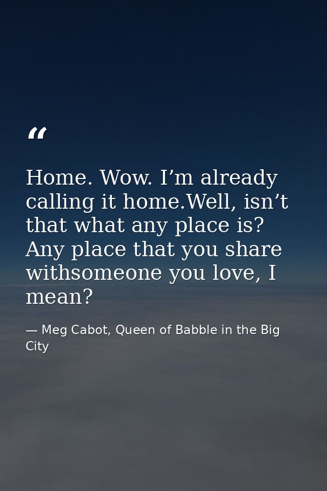 Home. Wow. I’m already calling it home.Well, isn’t that what any place is? Any place that you share withsomeone you love — Meg Cabot, Queen of Babble in the Big City