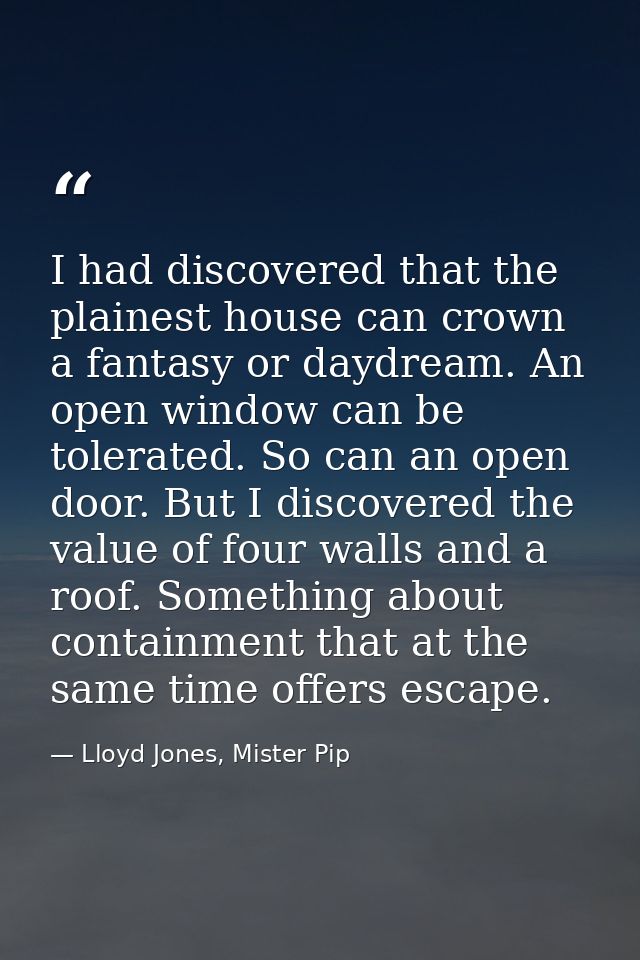 I had discovered that the plainest house can crown a fantasy or daydream. An open window can be tolerated. So can an ope — Lloyd Jones, Mister Pip