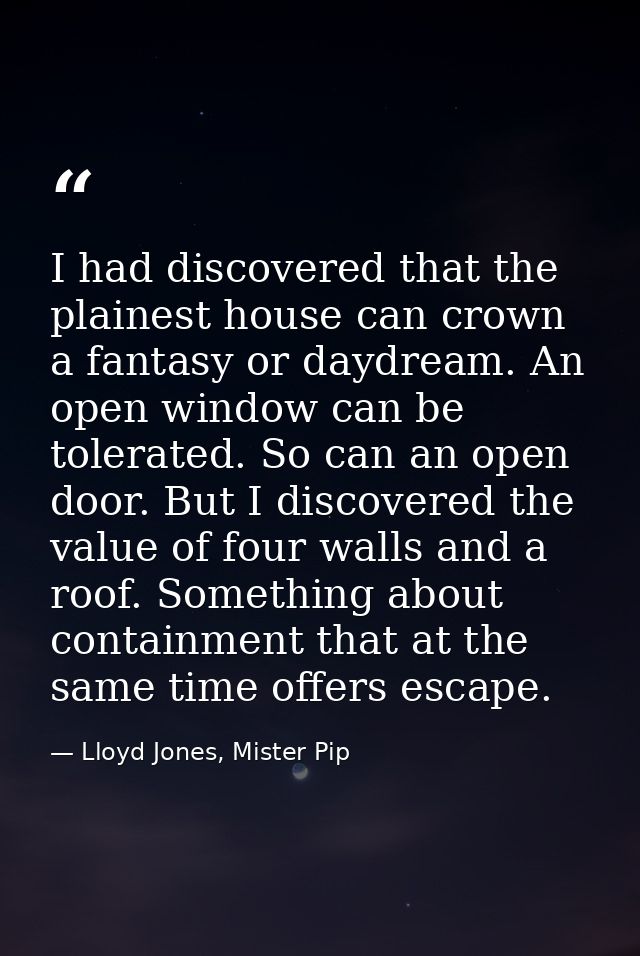 I had discovered that the plainest house can crown a fantasy or daydream. An open window can be tolerated. So can an ope — Lloyd Jones, Mister Pip