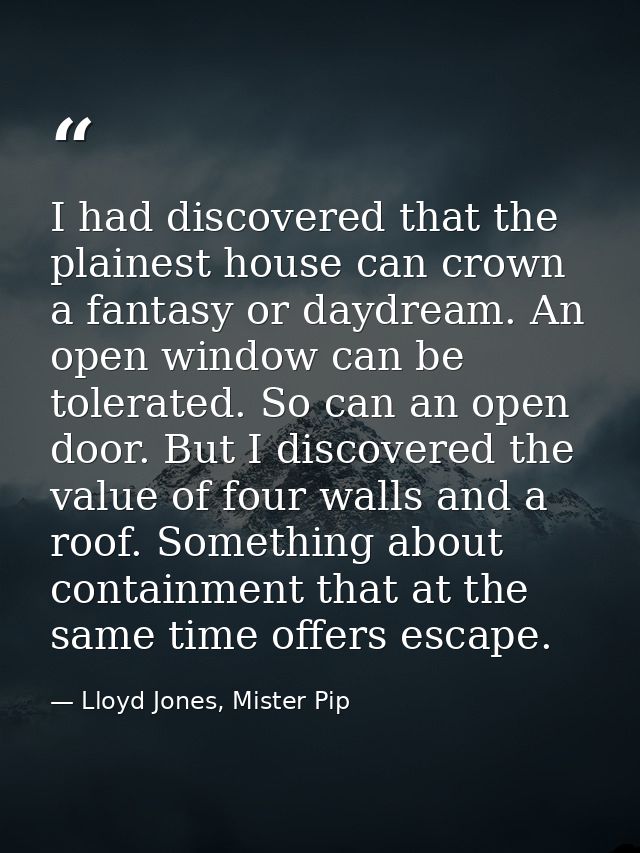 I had discovered that the plainest house can crown a fantasy or daydream. An open window can be tolerated. So can an ope — Lloyd Jones, Mister Pip