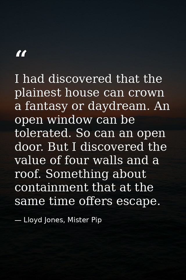 I had discovered that the plainest house can crown a fantasy or daydream. An open window can be tolerated. So can an ope — Lloyd Jones, Mister Pip