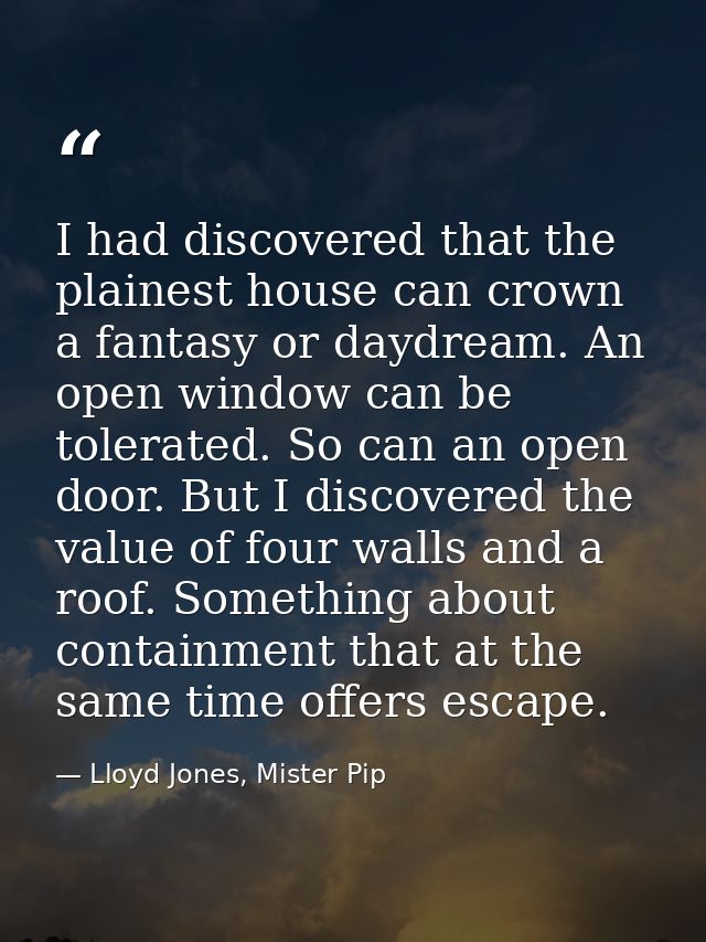 I had discovered that the plainest house can crown a fantasy or daydream. An open window can be tolerated. So can an ope — Lloyd Jones, Mister Pip