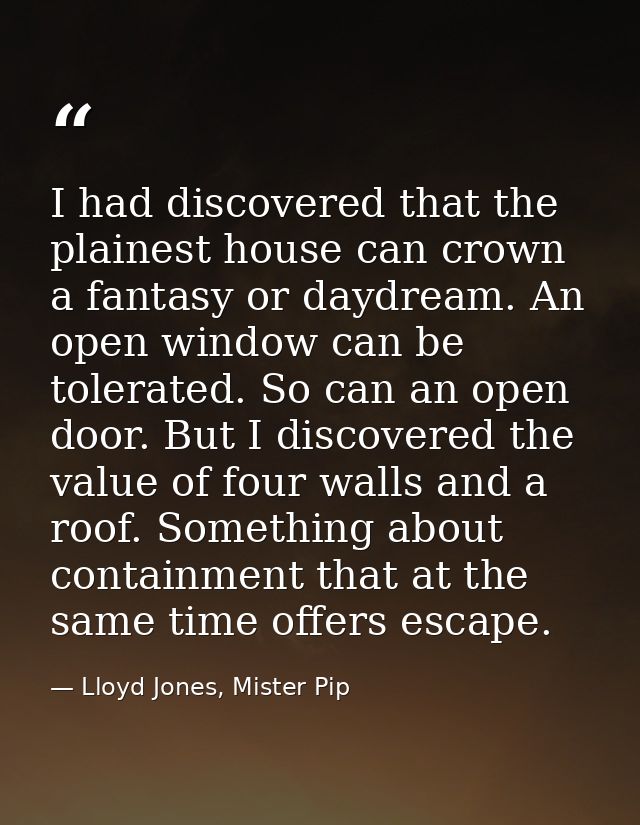 I had discovered that the plainest house can crown a fantasy or daydream. An open window can be tolerated. So can an ope — Lloyd Jones, Mister Pip