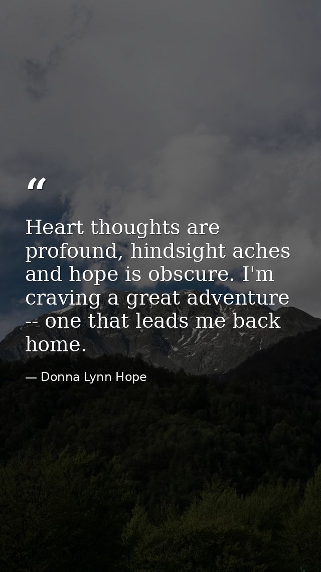 Heart thoughts are profound, hindsight aches and hope is obscure. I'm craving a great adventure -- one that leads me bac — Donna Lynn Hope