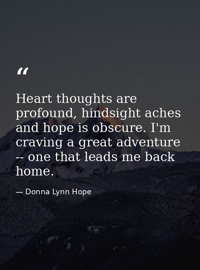 Heart thoughts are profound, hindsight aches and hope is obscure. I'm craving a great adventure -- one that leads me bac — Donna Lynn Hope