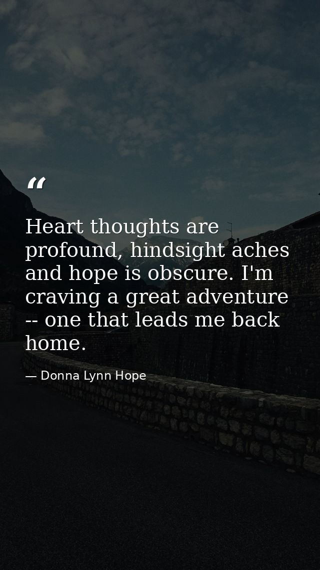 Heart thoughts are profound, hindsight aches and hope is obscure. I'm craving a great adventure -- one that leads me bac — Donna Lynn Hope