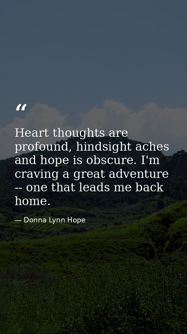Heart thoughts are profound, hindsight aches and hope is obscure. I'm craving a great adventure -- one that leads me bac — Donna Lynn Hope