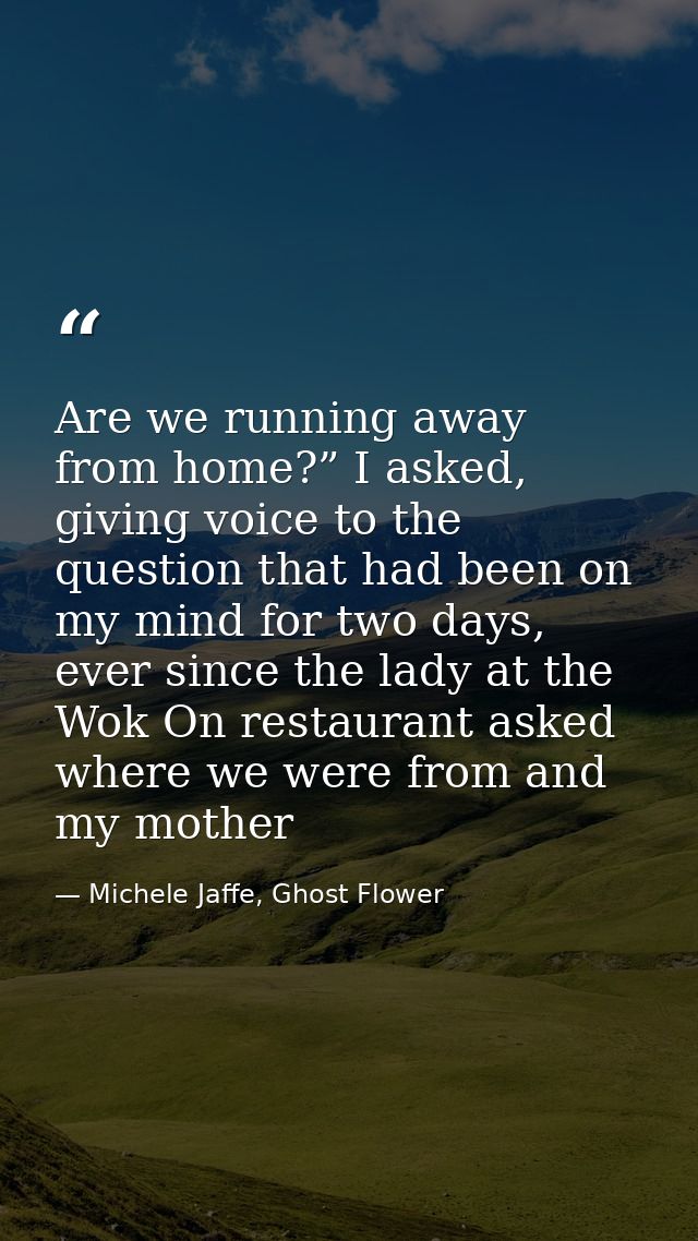 Are we running away from home?” I asked, giving voice to the question that had been on my mind for two days, ever since  — Michele Jaffe, Ghost Flower