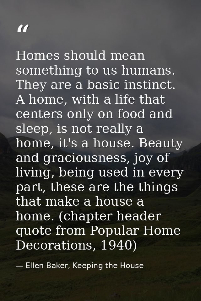 Homes should mean something to us humans. They are a basic instinct. A home, with a life that centers only on food and s — Ellen Baker, Keeping the House