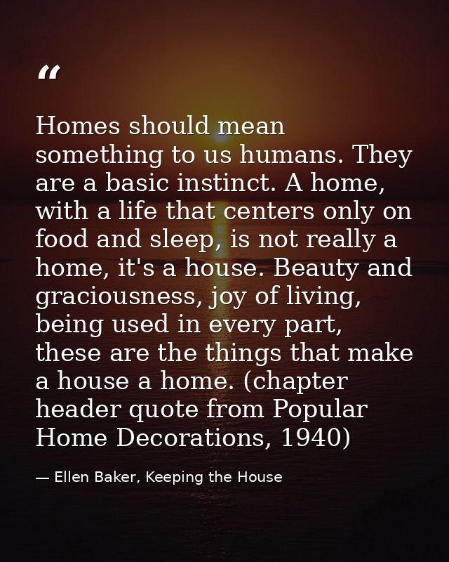 Homes should mean something to us humans. They are a basic instinct. A home, with a life that centers only on food and s — Ellen Baker, Keeping the House