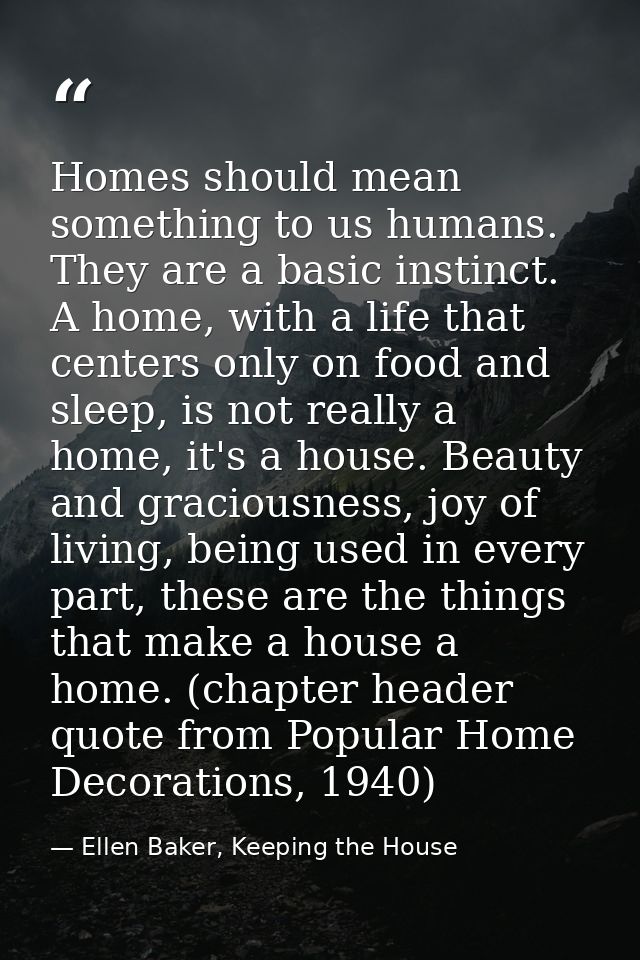 Homes should mean something to us humans. They are a basic instinct. A home, with a life that centers only on food and s — Ellen Baker, Keeping the House