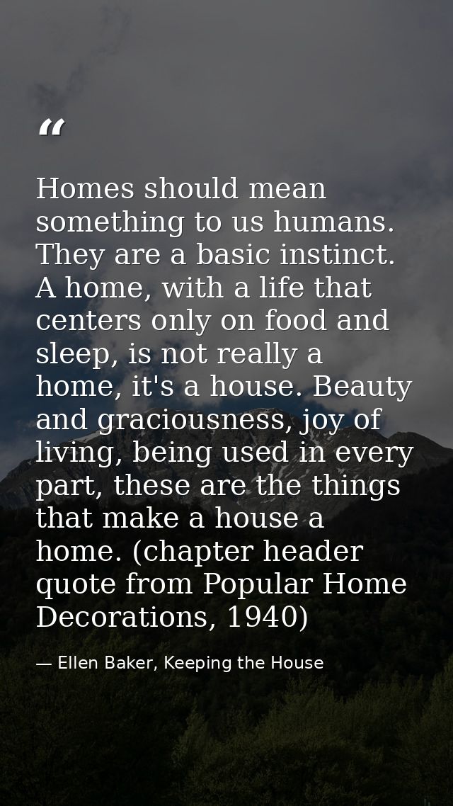 Homes should mean something to us humans. They are a basic instinct. A home, with a life that centers only on food and s — Ellen Baker, Keeping the House