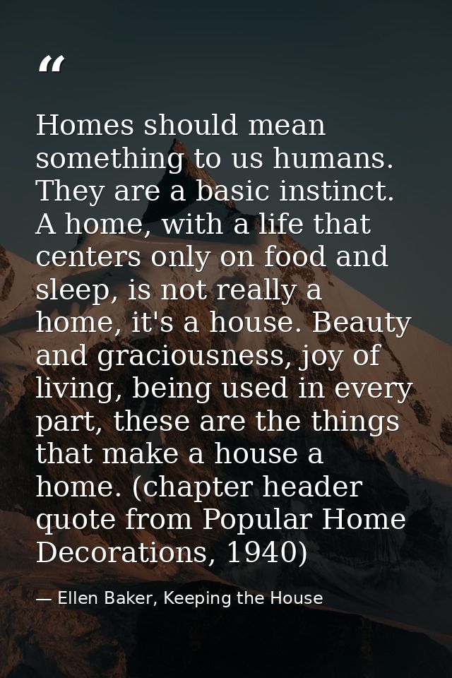 Homes should mean something to us humans. They are a basic instinct. A home, with a life that centers only on food and s — Ellen Baker, Keeping the House