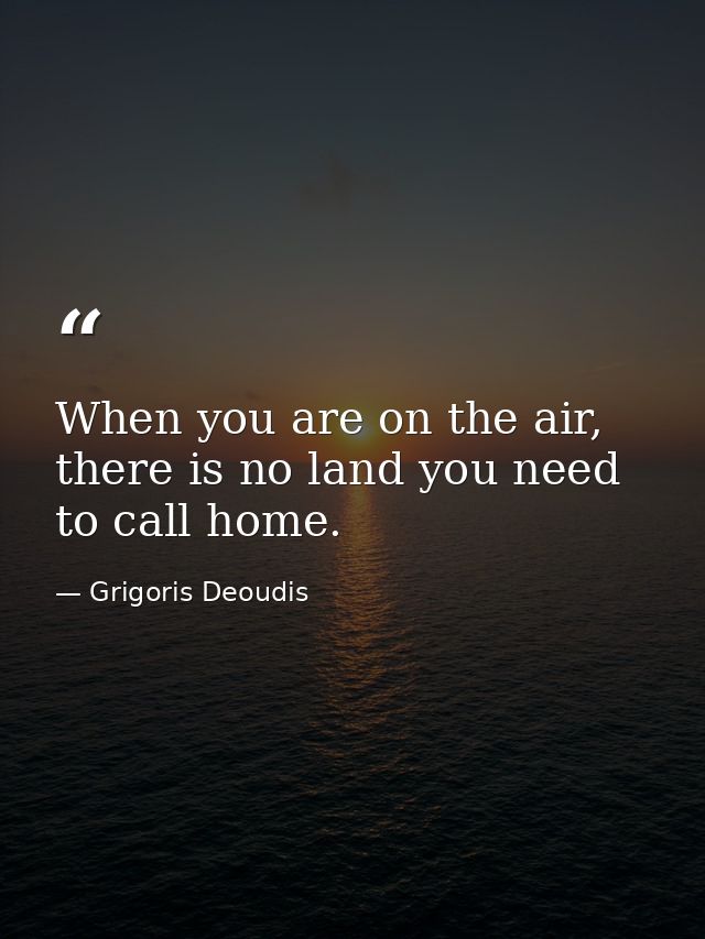 When you are on the air, there is no land you need to call home. — Grigoris Deoudis