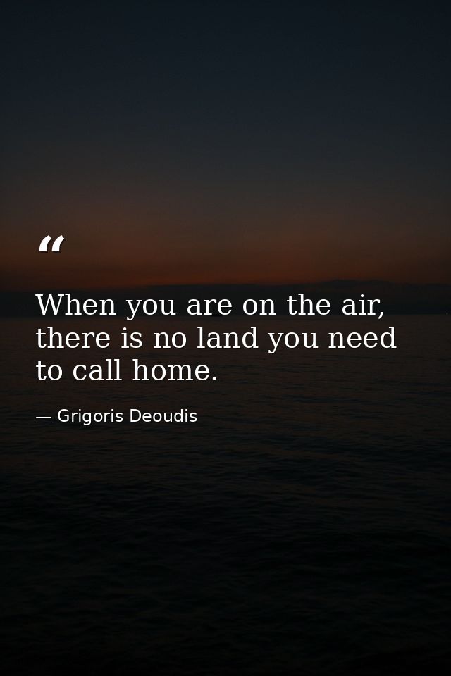 When you are on the air, there is no land you need to call home. — Grigoris Deoudis