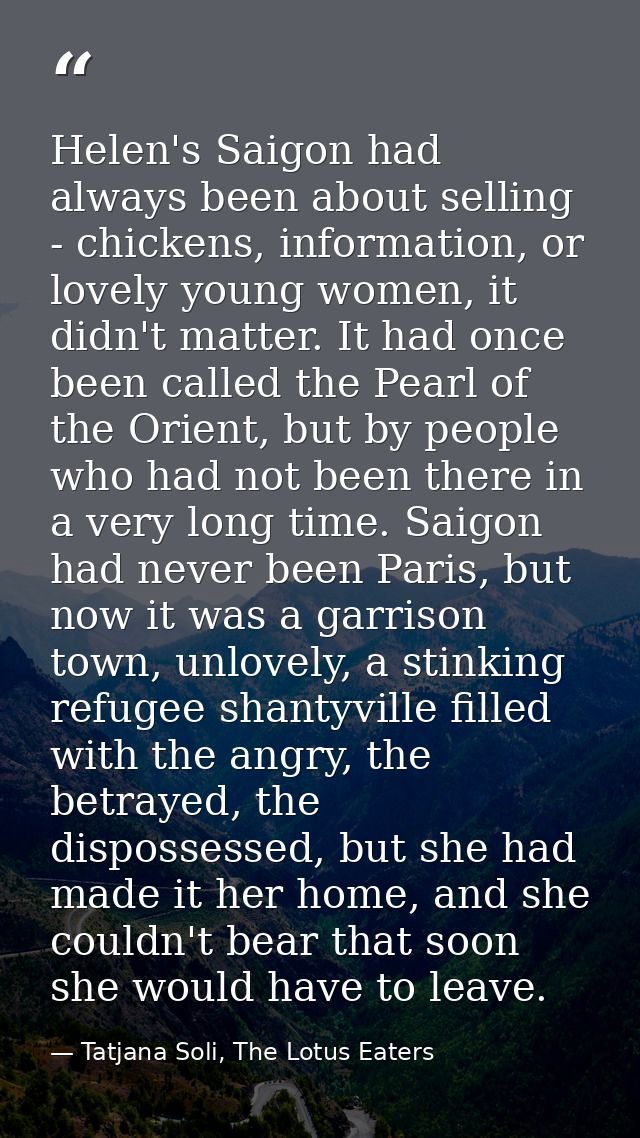 Helen's Saigon had always been about selling - chickens, information, or lovely young women, it didn't matter. It had on — Tatjana Soli, The Lotus Eaters