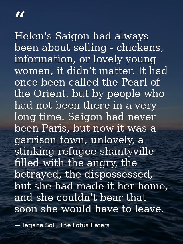 Helen's Saigon had always been about selling - chickens, information, or lovely young women, it didn't matter. It had on — Tatjana Soli, The Lotus Eaters