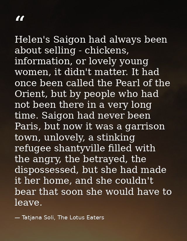 Helen's Saigon had always been about selling - chickens, information, or lovely young women, it didn't matter. It had on — Tatjana Soli, The Lotus Eaters