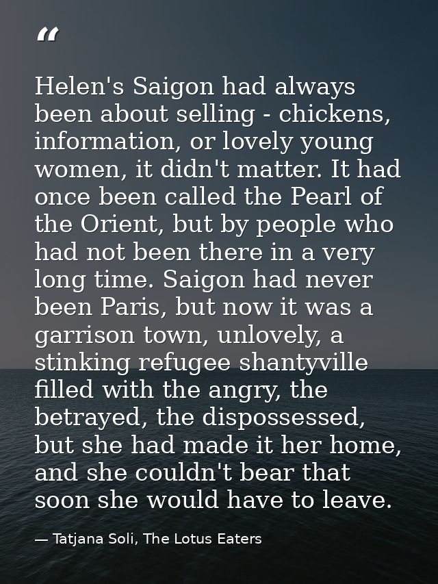 Helen's Saigon had always been about selling - chickens, information, or lovely young women, it didn't matter. It had on — Tatjana Soli, The Lotus Eaters