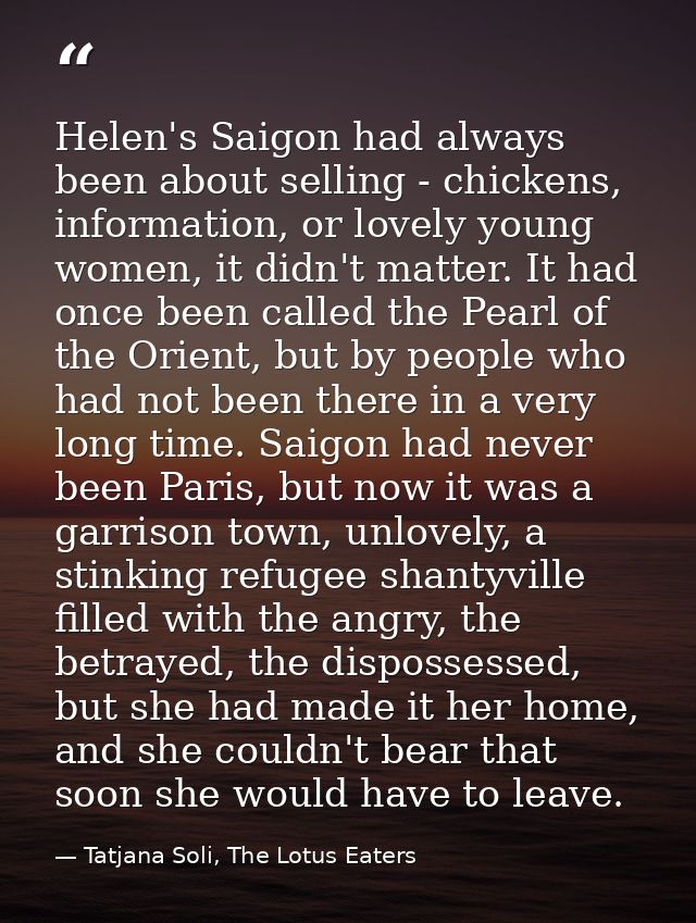 Helen's Saigon had always been about selling - chickens, information, or lovely young women, it didn't matter. It had on — Tatjana Soli, The Lotus Eaters