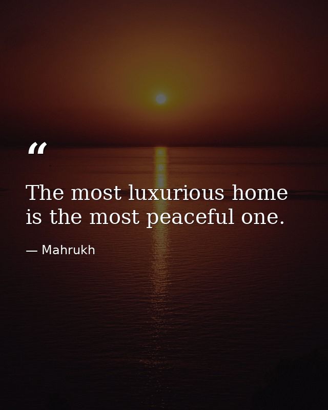 The most luxurious home is the most peaceful one. — Mahrukh