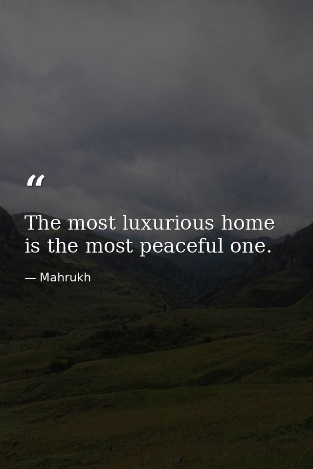 The most luxurious home is the most peaceful one. — Mahrukh