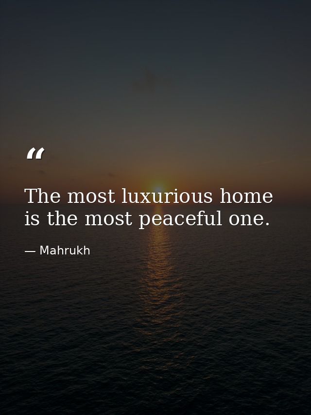 The most luxurious home is the most peaceful one. — Mahrukh
