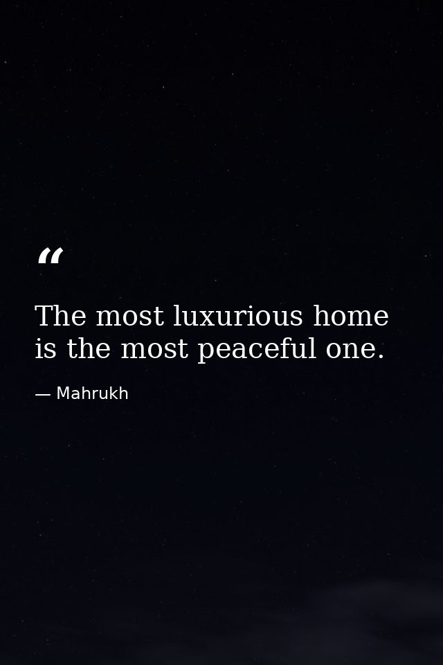 The most luxurious home is the most peaceful one. — Mahrukh