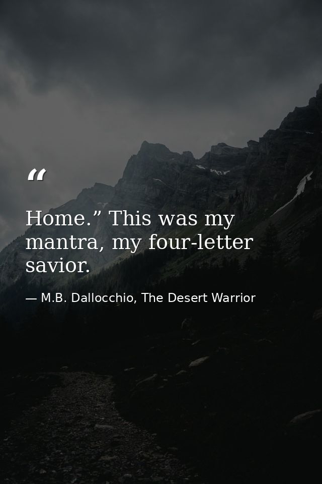 Home.” This was my mantra, my four-letter savior. — M.B. Dallocchio, The Desert Warrior