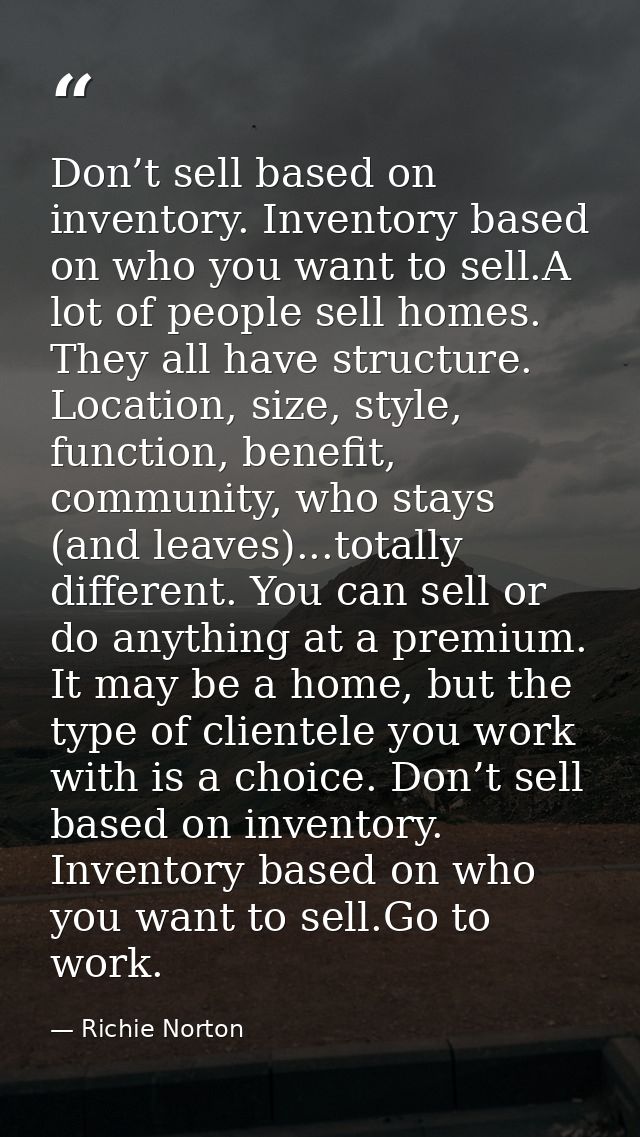Don’t sell based on inventory. Inventory based on who you want to sell.A lot of people sell homes. They all have structu — Richie Norton