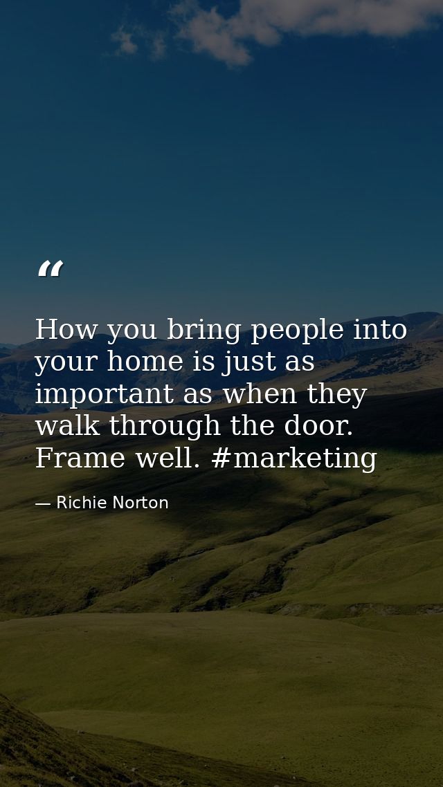 How you bring people into your home is just as important as when they walk through the door. Frame well. #marketing — Richie Norton