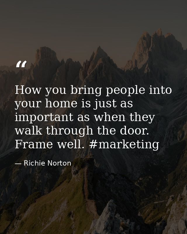 How you bring people into your home is just as important as when they walk through the door. Frame well. #marketing — Richie Norton
