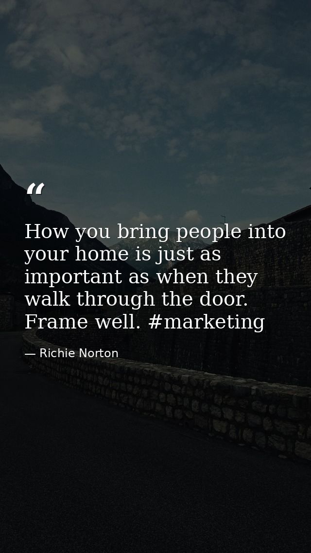 How you bring people into your home is just as important as when they walk through the door. Frame well. #marketing — Richie Norton