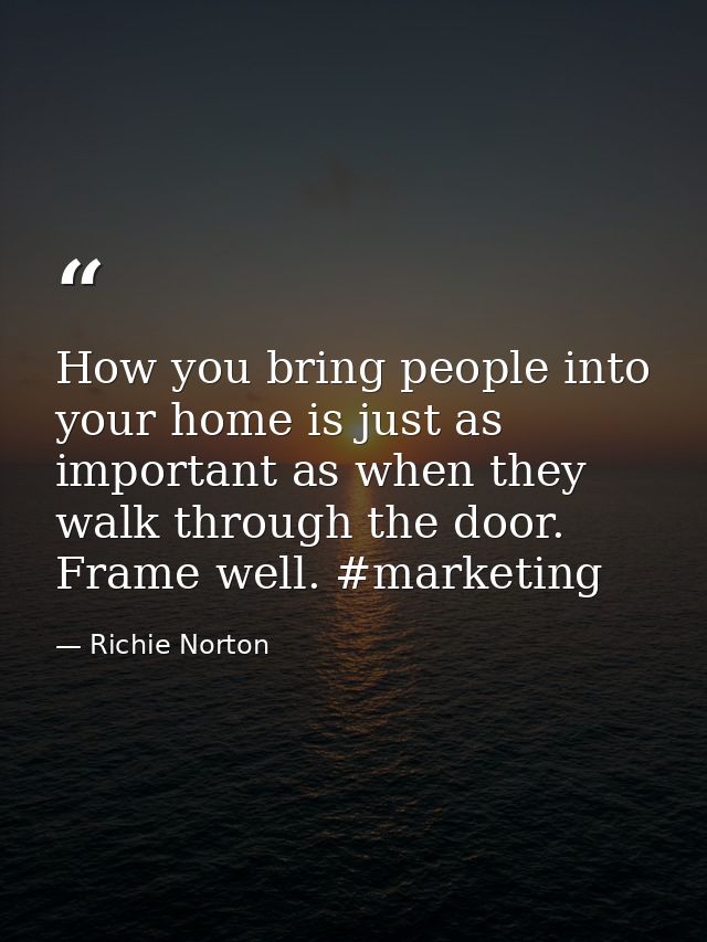 How you bring people into your home is just as important as when they walk through the door. Frame well. #marketing — Richie Norton