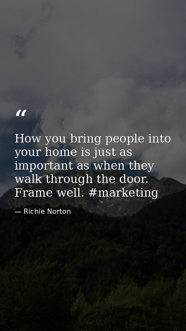 How you bring people into your home is just as important as when they walk through the door. Frame well. #marketing — Richie Norton
