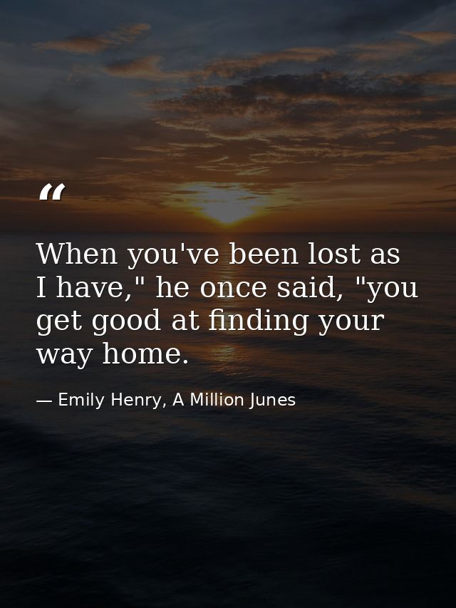 When you've been lost as I have," he once said, "you get good at finding your way home. — Emily Henry, A Million Junes