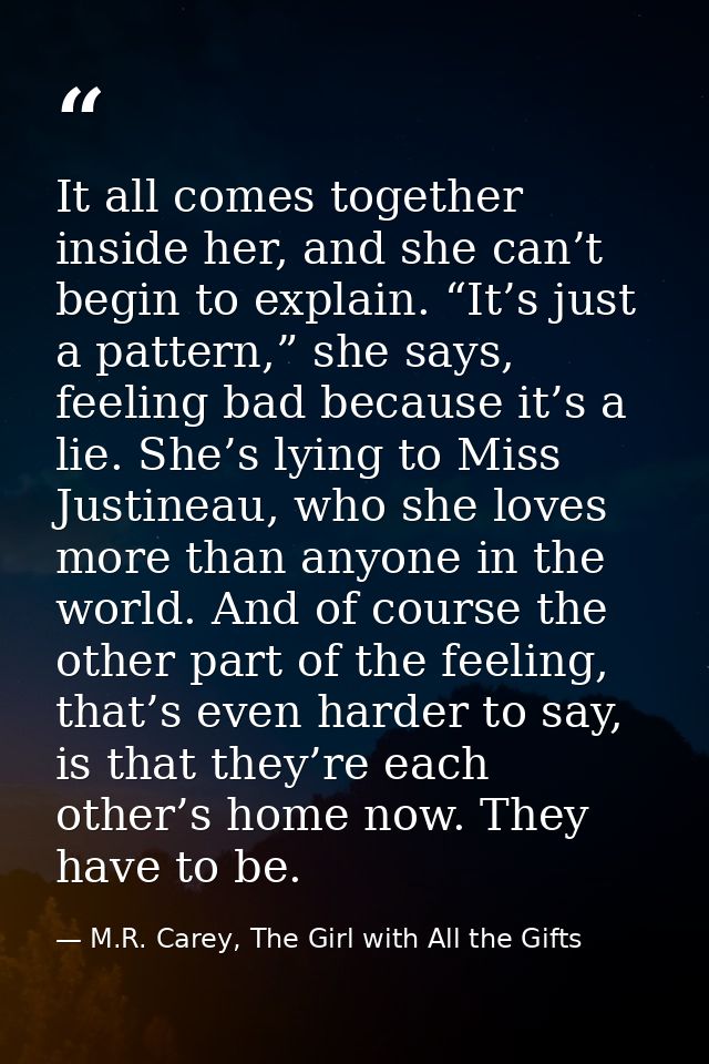 It all comes together inside her, and she can’t begin to explain. “It’s just a pattern,” she says, feeling bad because i — M.R. Carey, The Girl with All the Gifts