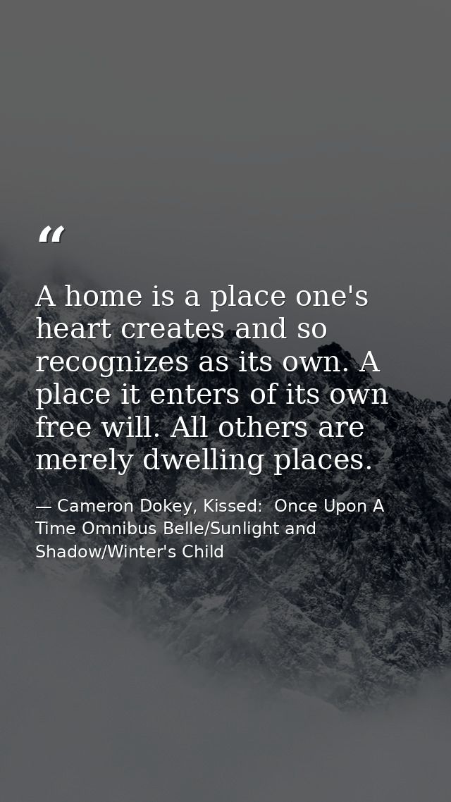 A home is a place one's heart creates and so recognizes as its own. A place it enters of its own free will. All others a — Cameron Dokey, Kissed:  Once Upon A Time Omnibus Belle/Sunlight and Shadow/Winter's Child