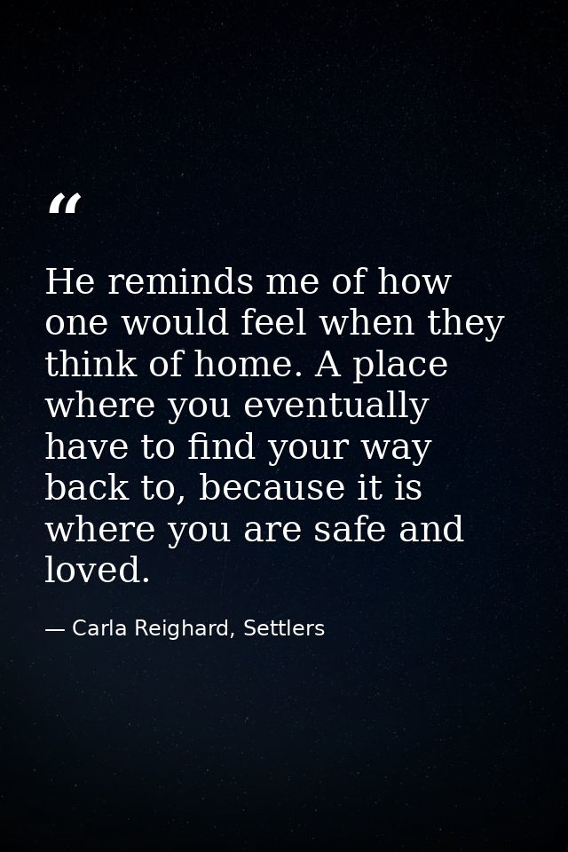 He reminds me of how one would feel when they think of home. A place where you eventually have to find your way back to, — Carla Reighard, Settlers