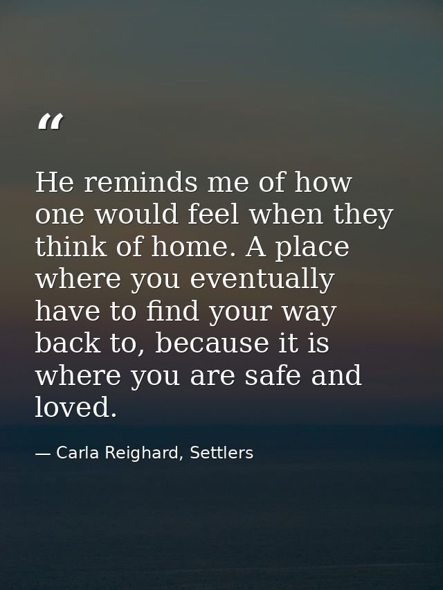He reminds me of how one would feel when they think of home. A place where you eventually have to find your way back to, — Carla Reighard, Settlers